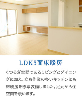 LDK3面床暖房　くつろぎ空間であるリビングとダイニングに加え、立ち作業の多いキッチンにも床暖房を標準装備しました。足元から住空間を暖めます。